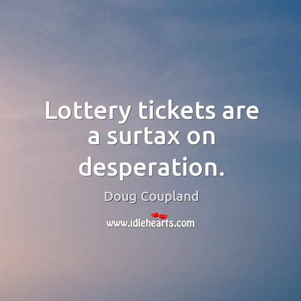 Lottery tickets are a surtax on desperation. Doug Coupland Picture Quote