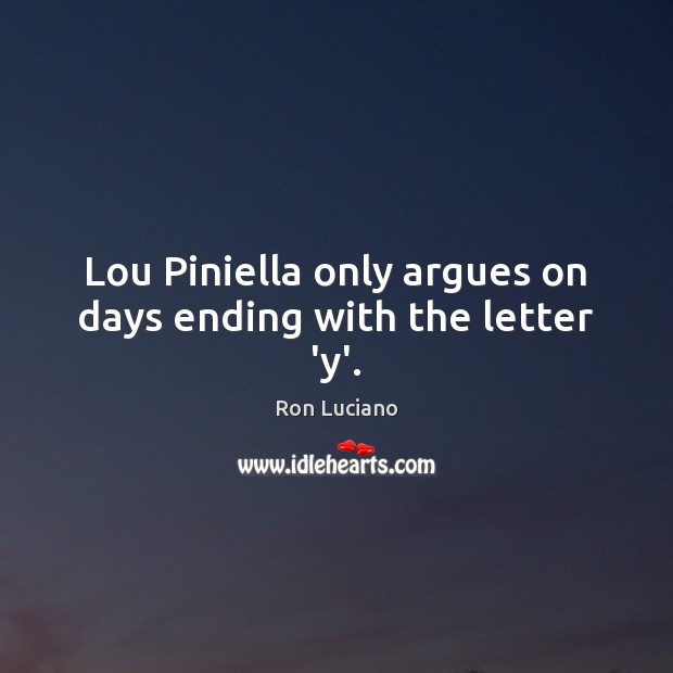Lou Piniella only argues on days ending with the letter ‘y’. Ron Luciano Picture Quote