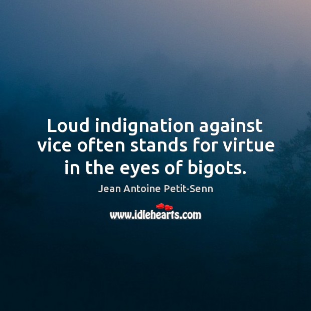 Loud indignation against vice often stands for virtue in the eyes of bigots. Image