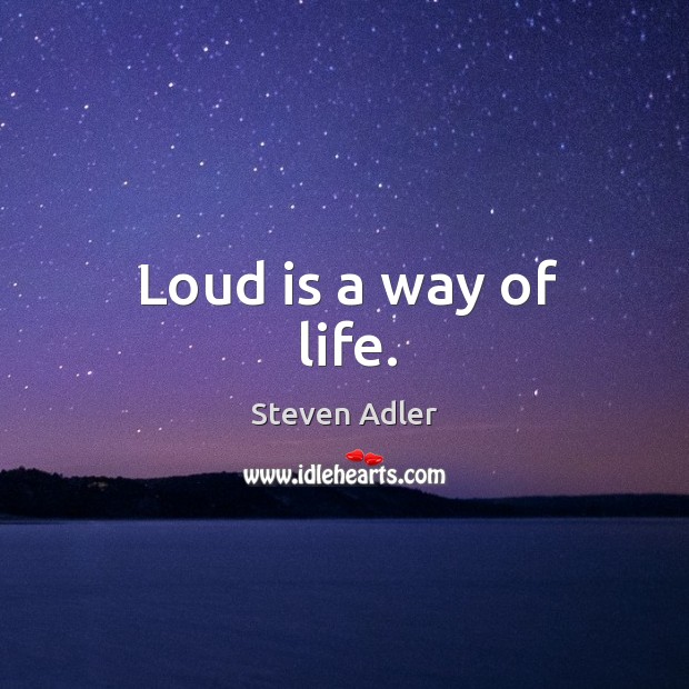 Loud is a way of life. Steven Adler Picture Quote