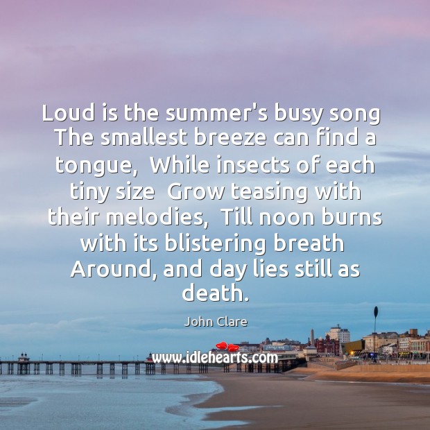 Loud is the summer’s busy song  The smallest breeze can find a John Clare Picture Quote