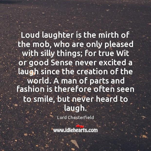 Loud laughter is the mirth of the mob, who are only pleased Fashion Quotes Image