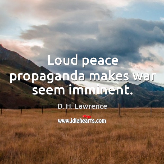 Loud peace propaganda makes war seem imminent. D. H. Lawrence Picture Quote