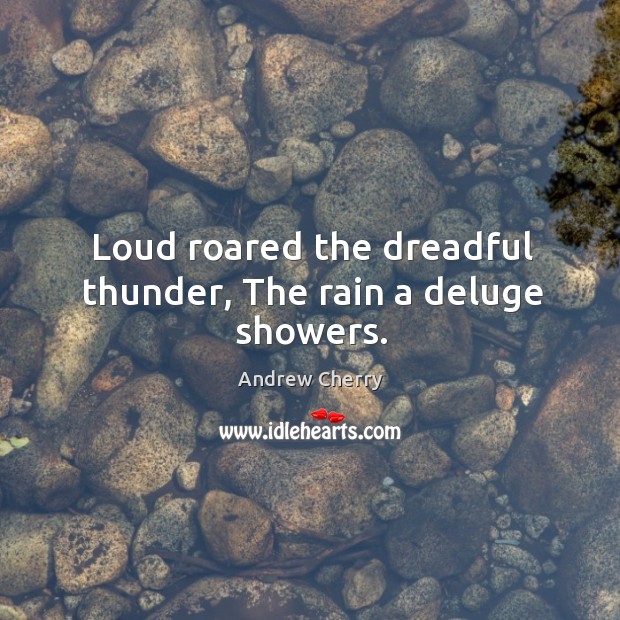 Loud roared the dreadful thunder, the rain a deluge showers. Andrew Cherry Picture Quote