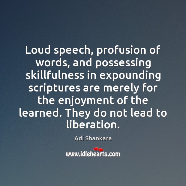 Loud speech, profusion of words, and possessing skillfulness in expounding scriptures are Adi Shankara Picture Quote