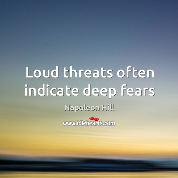 Loud threats often indicate deep fears Napoleon Hill Picture Quote