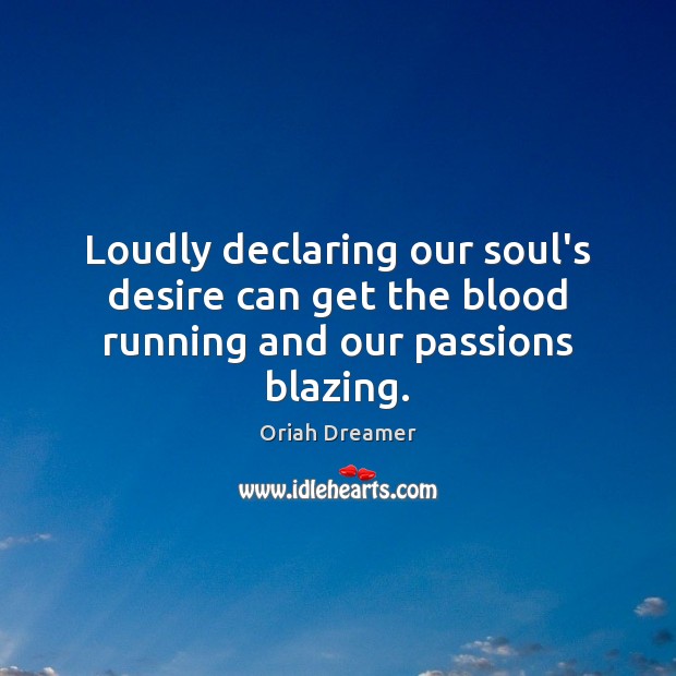 Loudly declaring our soul’s desire can get the blood running and our passions blazing. Oriah Dreamer Picture Quote
