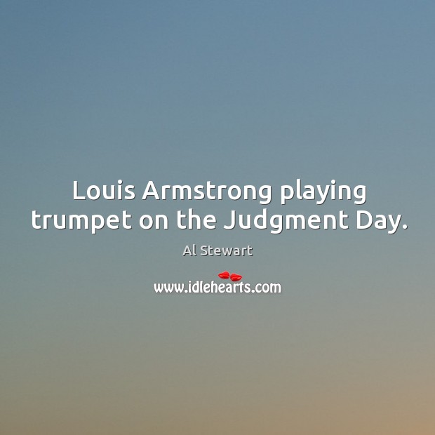 Louis armstrong playing trumpet on the judgment day. Al Stewart Picture Quote