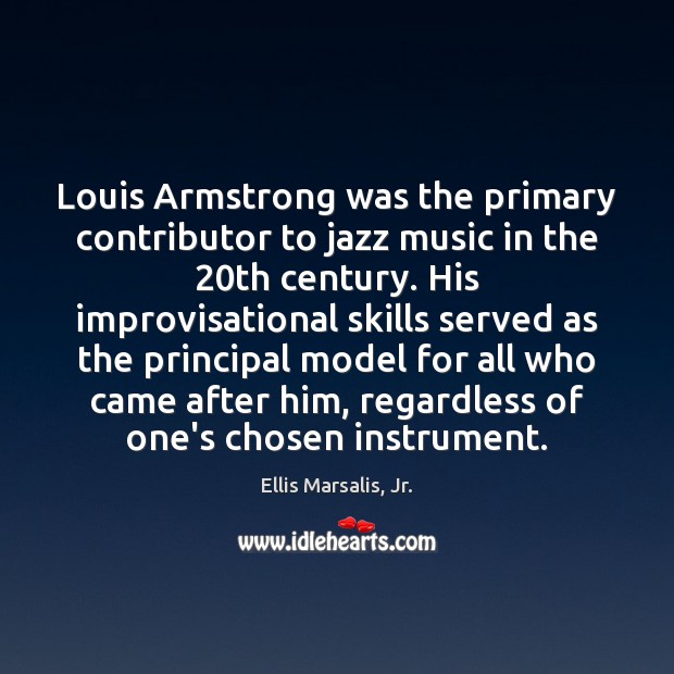 Louis Armstrong was the primary contributor to jazz music in the 20th Ellis Marsalis, Jr. Picture Quote