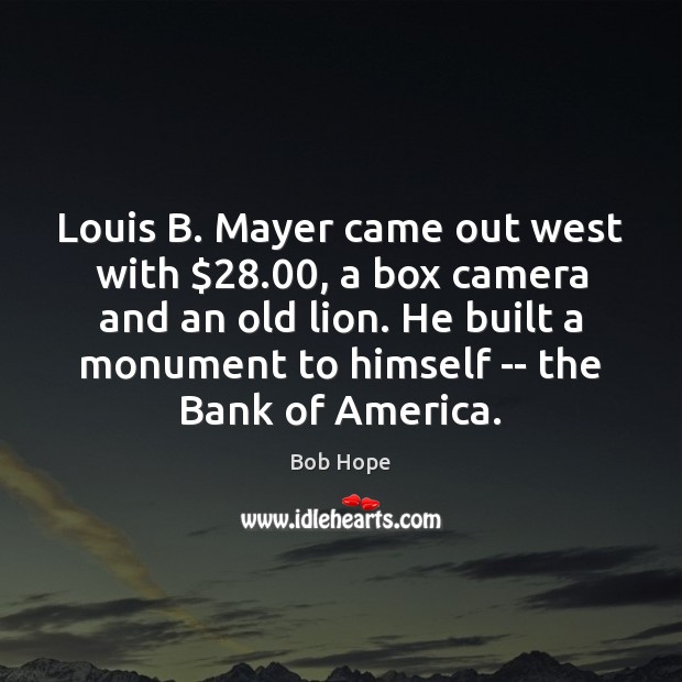 Louis B. Mayer came out west with $28.00, a box camera and an Bob Hope Picture Quote