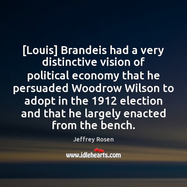[Louis] Brandeis had a very distinctive vision of political economy that he Jeffrey Rosen Picture Quote