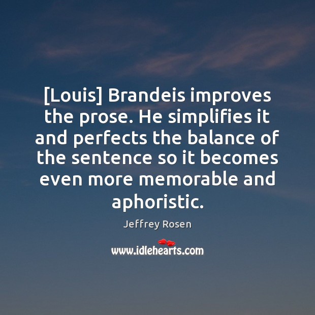 [Louis] Brandeis improves the prose. He simplifies it and perfects the balance Jeffrey Rosen Picture Quote