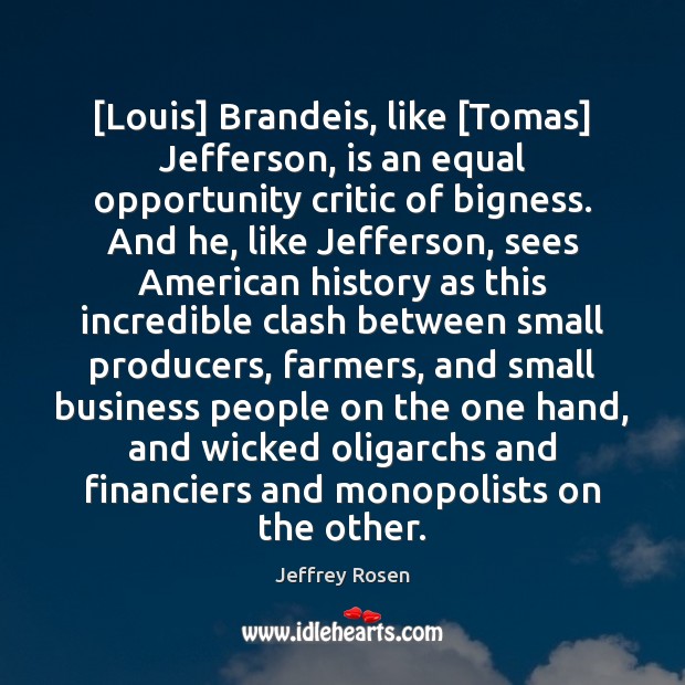 [Louis] Brandeis, like [Tomas] Jefferson, is an equal opportunity critic of bigness. Opportunity Quotes Image