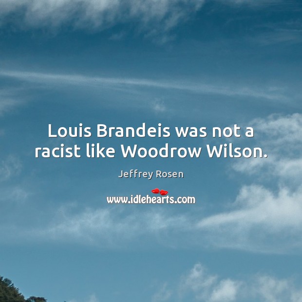 Louis Brandeis was not a racist like Woodrow Wilson. Jeffrey Rosen Picture Quote
