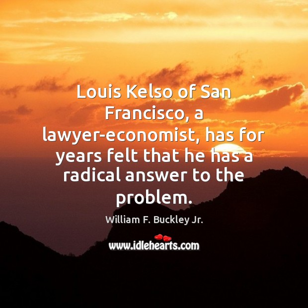 Louis Kelso of San Francisco, a lawyer-economist, has for years felt that William F. Buckley Jr. Picture Quote
