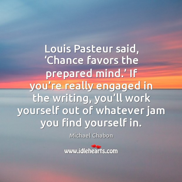 Louis pasteur said, ‘chance favors the prepared mind.’ if you’re really engaged in the writing Image