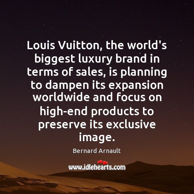 Louis Vuitton, the world’s biggest luxury brand in terms of sales, is Bernard Arnault Picture Quote