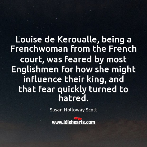 Louise de Keroualle, being a Frenchwoman from the French court, was feared Susan Holloway Scott Picture Quote