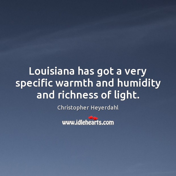 Louisiana has got a very specific warmth and humidity and richness of light. Christopher Heyerdahl Picture Quote