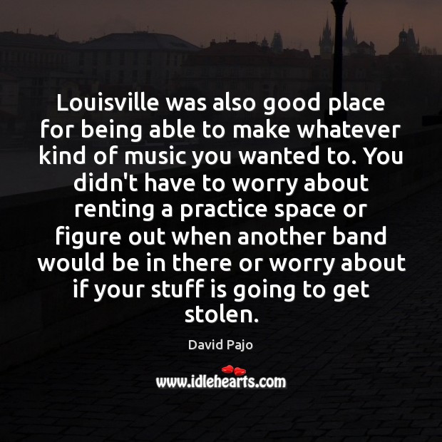 Louisville was also good place for being able to make whatever kind David Pajo Picture Quote