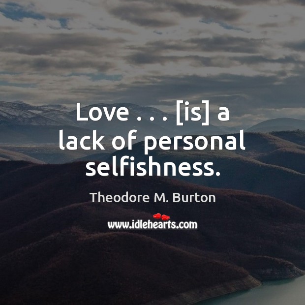 Love . . . [is] a lack of personal selfishness. 