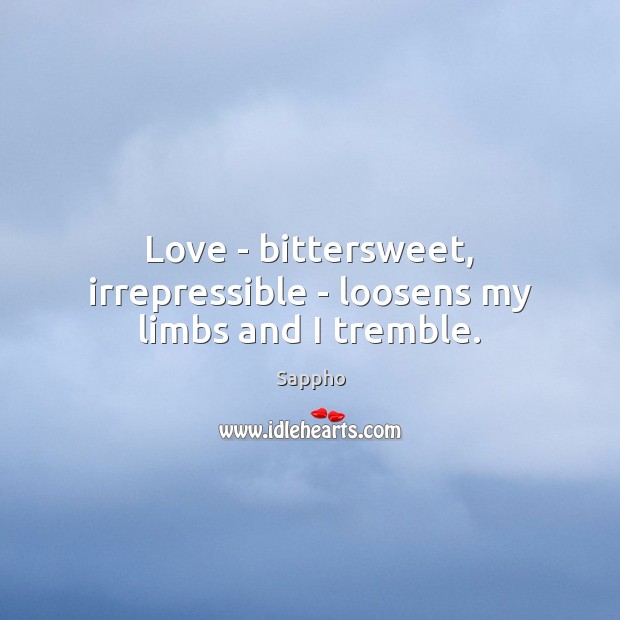 Love – bittersweet, irrepressible – loosens my limbs and I tremble. Sappho Picture Quote