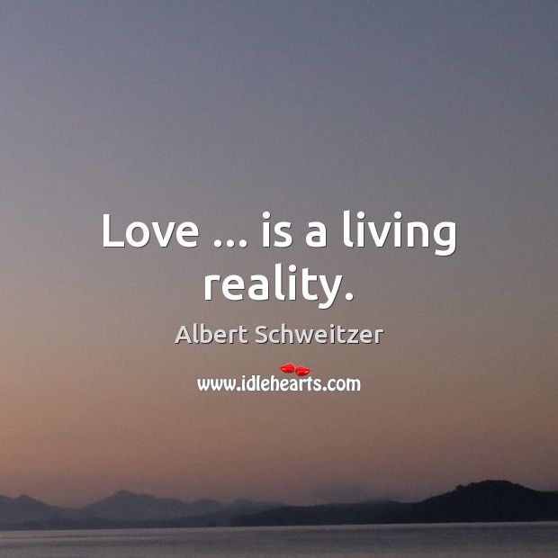 Love … is a living reality. Albert Schweitzer Picture Quote