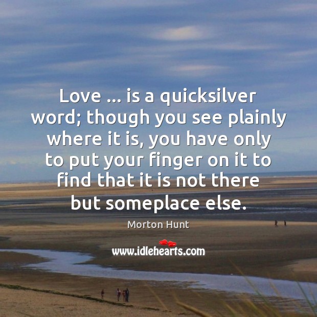 Love … is a quicksilver word; though you see plainly where it is, Morton Hunt Picture Quote