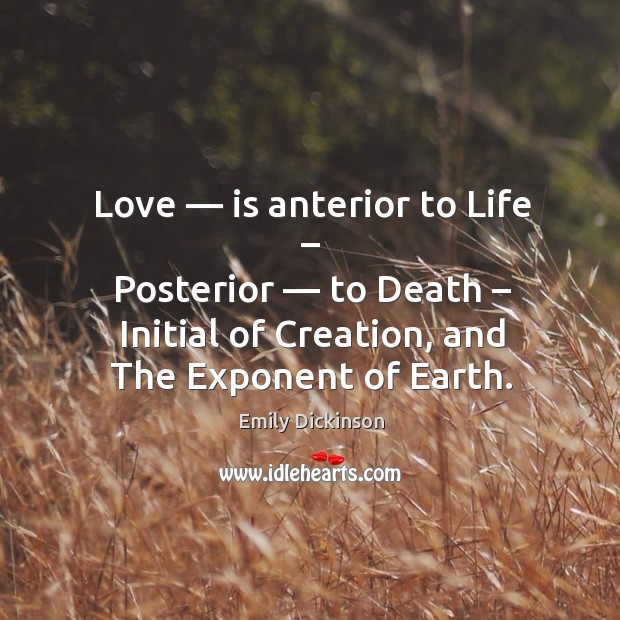 Love — is anterior to life – posterior — to death – initial of creation, and the exponent of earth. Earth Quotes Image