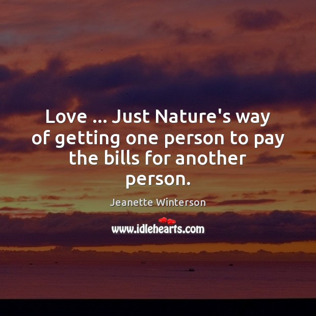 Love … Just Nature’s way of getting one person to pay the bills for another person. Image