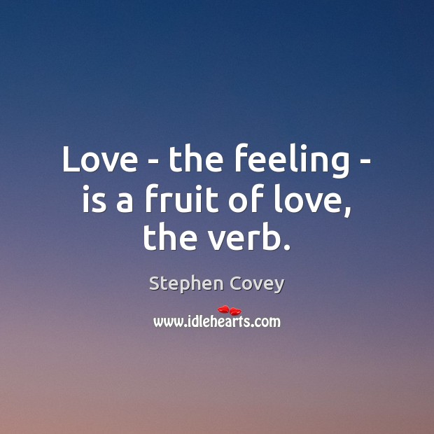 Love – the feeling – is a fruit of love, the verb. Stephen Covey Picture Quote
