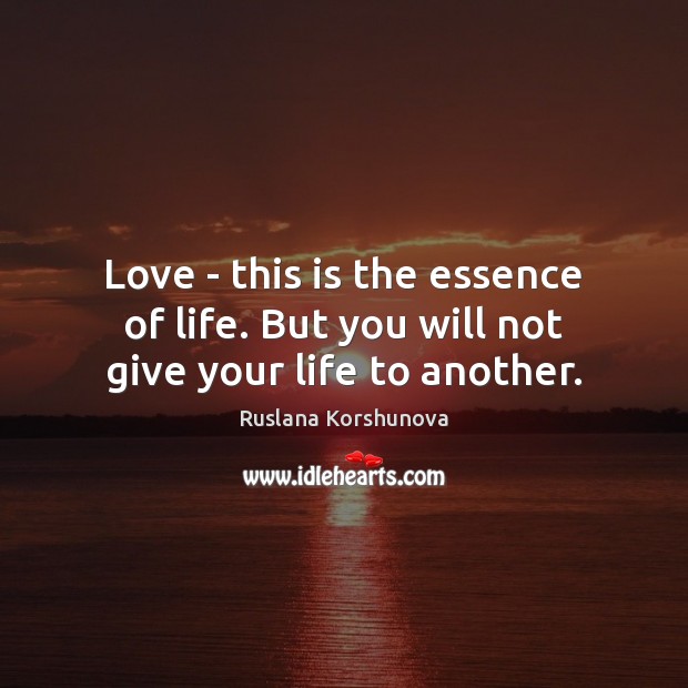 Love – this is the essence of life. But you will not give your life to another. Image