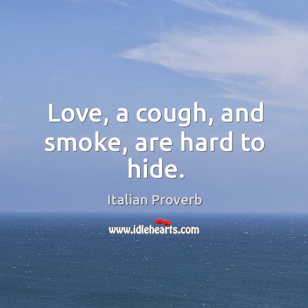Love, a cough, and smoke, are hard to hide. Image