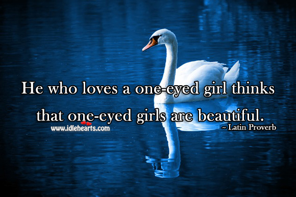 He who loves a one-eyed girl thinks that one-eyed girls are beautiful. Latin Proverbs Image