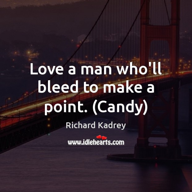 Love a man who’ll bleed to make a point. (Candy) Richard Kadrey Picture Quote