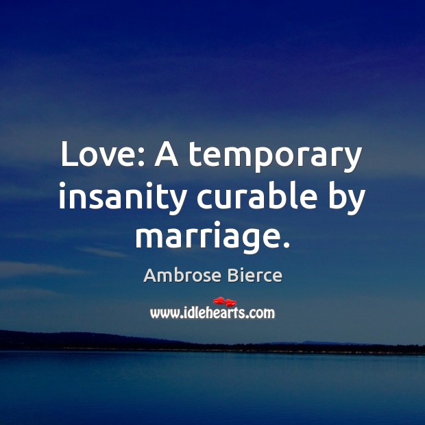 Love: A temporary insanity curable by marriage. Ambrose Bierce Picture Quote