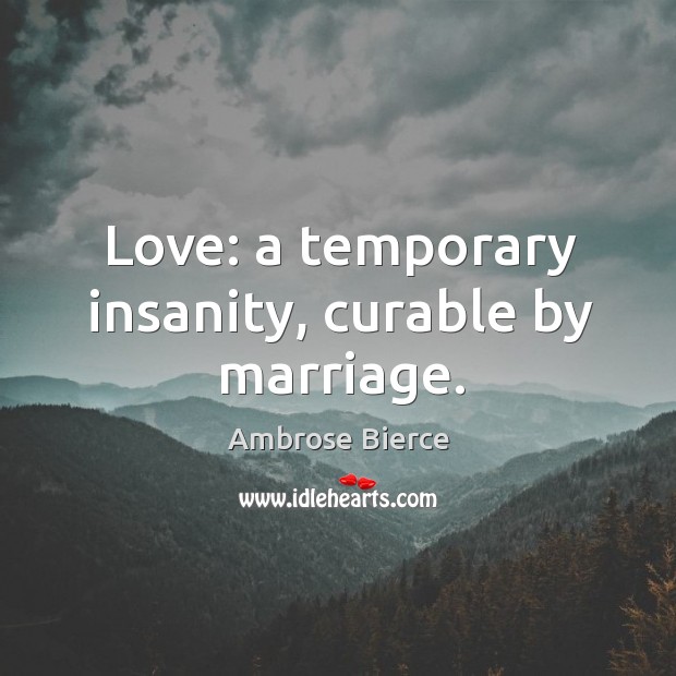 Love: a temporary insanity, curable by marriage. Image
