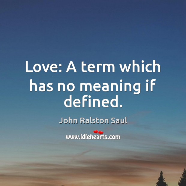 Love: A term which has no meaning if defined. John Ralston Saul Picture Quote