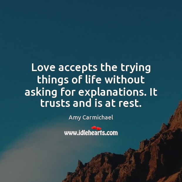 Love accepts the trying things of life without asking for explanations. It Amy Carmichael Picture Quote