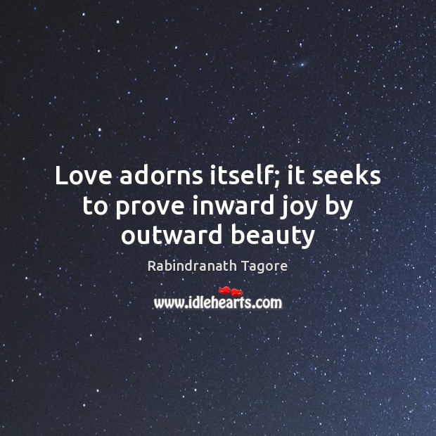 Love adorns itself; it seeks to prove inward joy by outward beauty Rabindranath Tagore Picture Quote