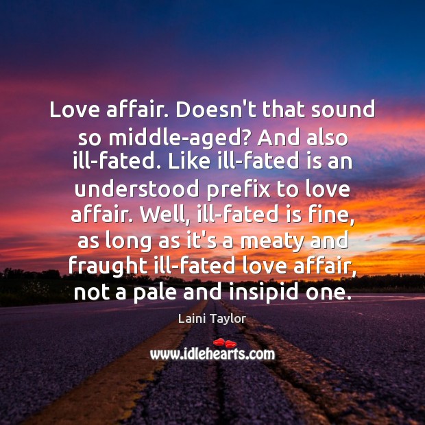 Love affair. Doesn’t that sound so middle-aged? And also ill-fated. Like ill-fated Laini Taylor Picture Quote