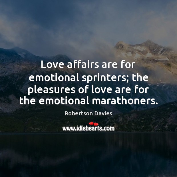 Love affairs are for emotional sprinters; the pleasures of love are for Robertson Davies Picture Quote