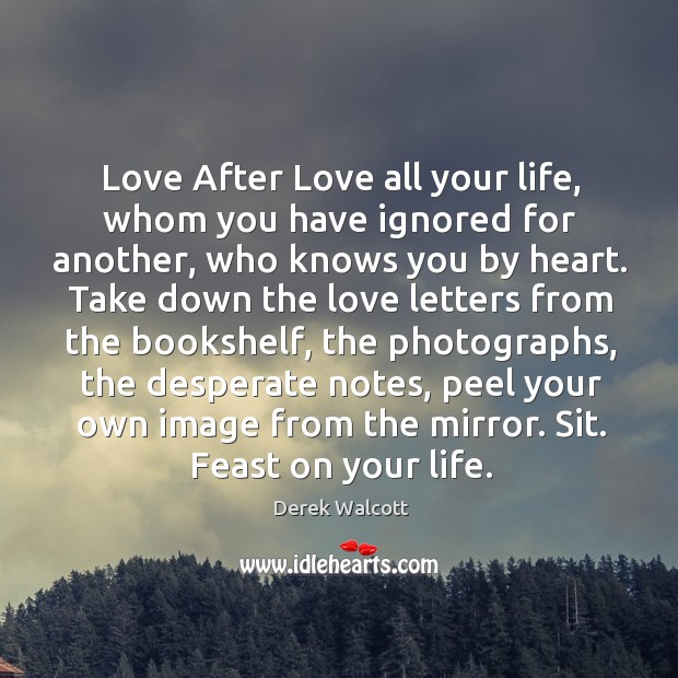Love After Love all your life, whom you have ignored for another, Derek Walcott Picture Quote