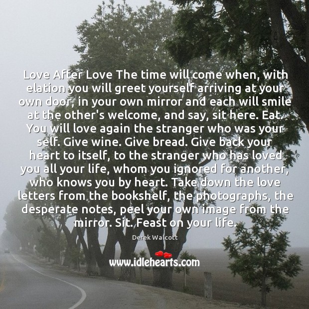 Love After Love The time will come when, with elation you will Derek Walcott Picture Quote
