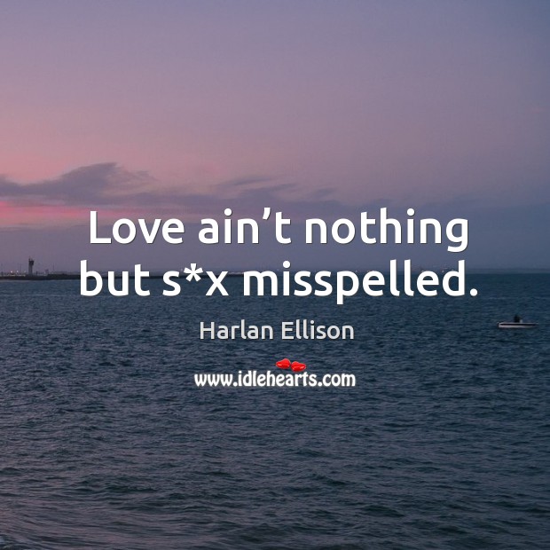 Love ain’t nothing but s*x misspelled. Harlan Ellison Picture Quote