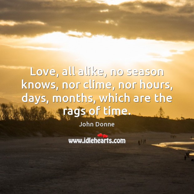 Love, all alike, no season knows, nor clime, nor hours, days, months, Image