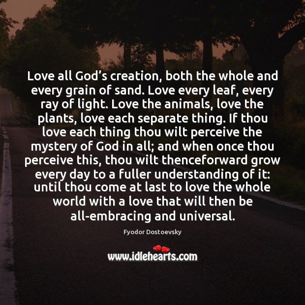 Love all God’s creation, both the whole and every grain of Image