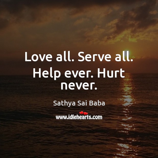 Love all. Serve all. Help ever. Hurt never. Sathya Sai Baba Picture Quote