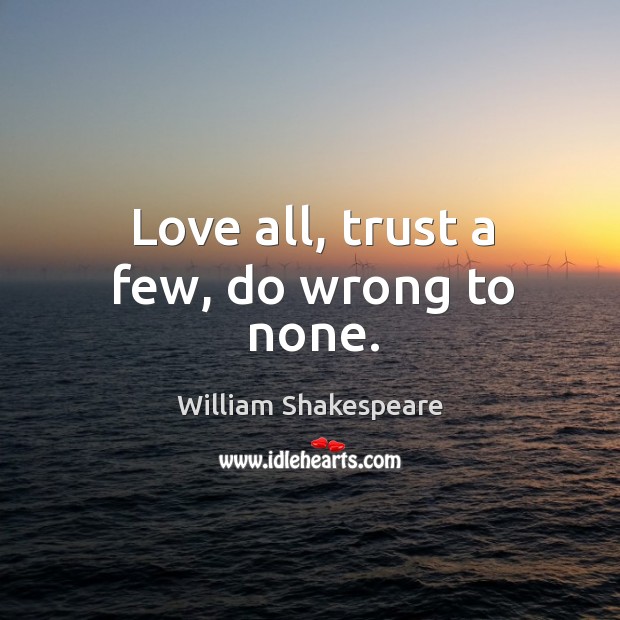 Love all, trust a few, do wrong to none. William Shakespeare Picture Quote