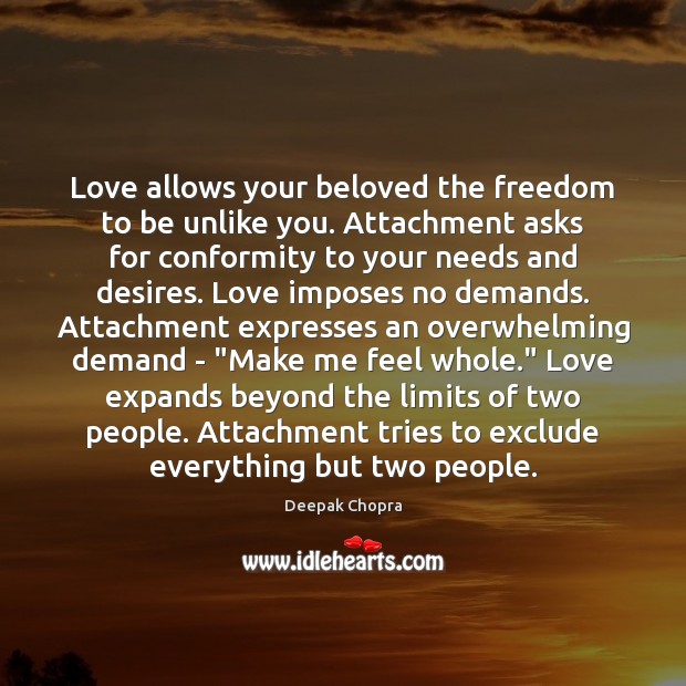 Love allows your beloved the freedom to be unlike you. Attachment asks Deepak Chopra Picture Quote